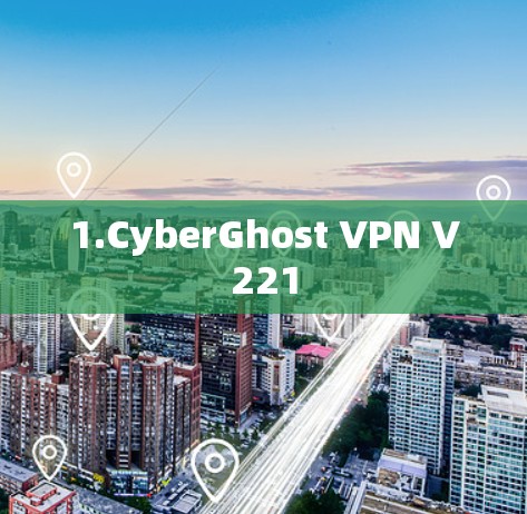 1.CyberGhost VPN V221 1.CyberGhost VPN V221