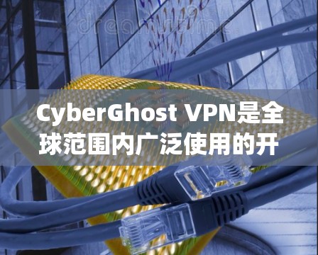 CyberGhost VPN是全球范围内广泛使用的开源VPN软件，其全球节点由多个独立的网络节点组成，每个节点负责不同的安全功能。以下是对CyberGhost VPN在各个全球节点的详细分析