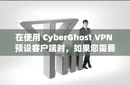 在使用 CyberGhost VPN 预设客户端时，如果您需要下载更新包，可以按照以下步骤操作