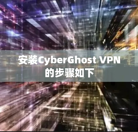 安装CyberGhost VPN的步骤如下 安装CyberGhost VPN的步骤如下