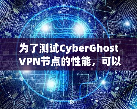 为了测试CyberGhost VPN节点的性能,可以按照以下步骤进行 为了测试CyberGhost VPN节点的性能,可以按照以下步骤进行