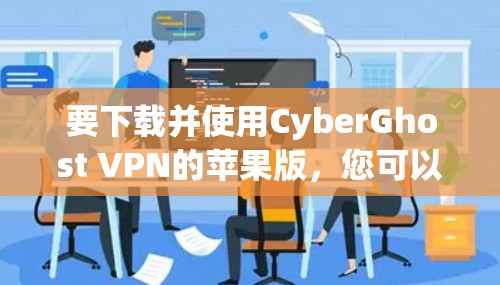 要下载并使用CyberGhost VPN的苹果版，您可以按照以下步骤操作