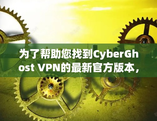 为了帮助您找到CyberGhost VPN的最新官方版本，以下是详细的步骤和信息