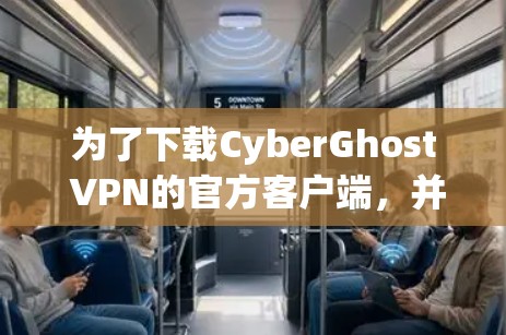 为了下载CyberGhost VPN的官方客户端,并确保安全可靠地访问互联网,以下是一个清晰的步骤指南 为了下载CyberGhost VPN的官方客户端,并确保安全可靠地访问互联网,以下是一个清晰的步骤指南