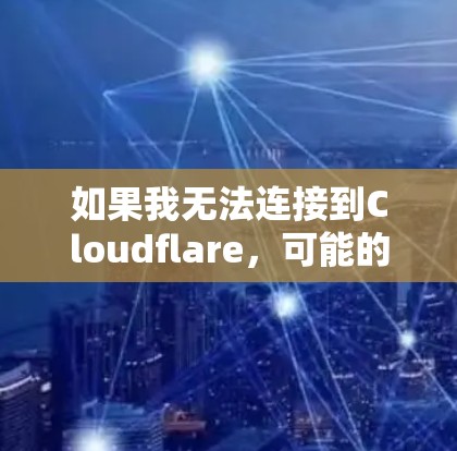 如果我无法连接到Cloudflare，可能的原因包括访问限制、网络问题、权限不足、无法通过API访问以及云服务提供商的限制。以下是一些步骤可以帮助我解决问题