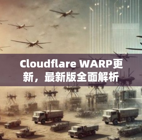 Cloudflare WARP更新，最新版全面解析