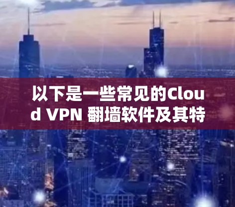 以下是一些常见的Cloud VPN 翻墙软件及其特点 以下是一些常见的Cloud VPN 翻墙软件及其特点