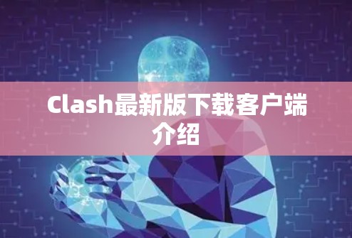 Clash最新版下载客户端介绍 Clash最新版下载客户端介绍