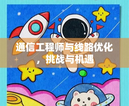 通信工程师与线路优化，挑战与机遇