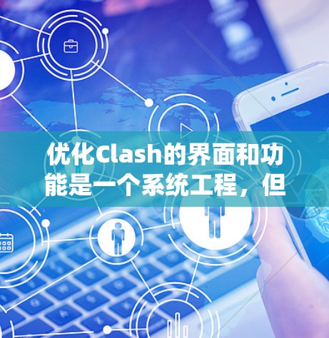 优化Clash的界面和功能是一个系统工程，但可以按照以下步骤进行