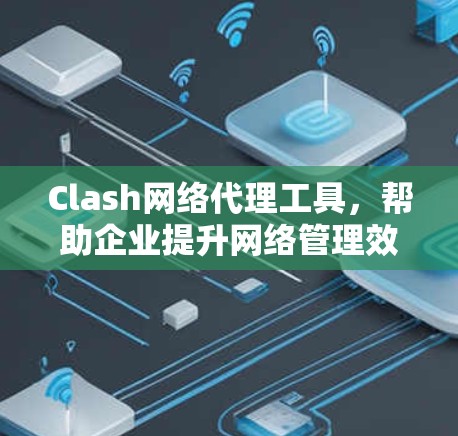 Clash网络代理工具，帮助企业提升网络管理效率