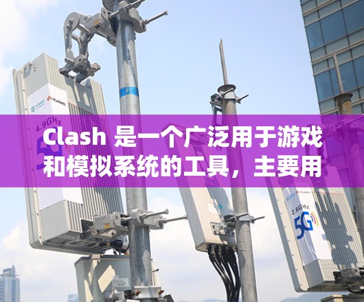 Clash 是一个广泛用于游戏和模拟系统的工具，主要用于管理角色和角色之间的互动。以下是一个详细的Clash设置教程，帮助你了解和配置Clash
