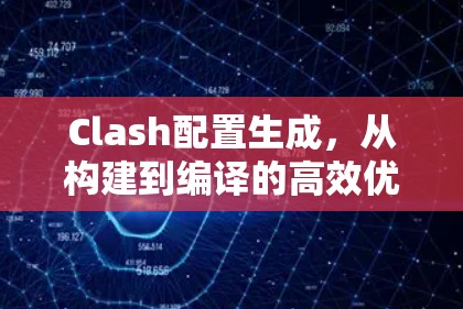 Clash配置生成,从构建到编译的高效优化 Clash配置生成,从构建到编译的高效优化