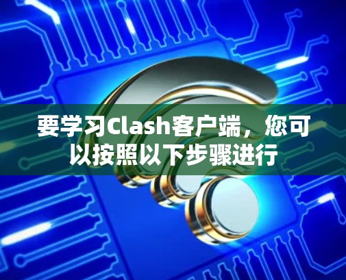 要学习Clash客户端，您可以按照以下步骤进行