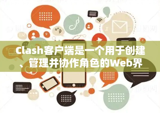 Clash客户端是一个用于创建、管理并协作角色的Web界面工具，用于游戏引擎中的角色互动和协作。以下是详细的步骤指南