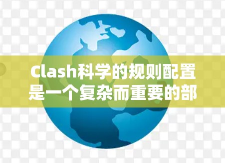 Clash科学的规则配置是一个复杂而重要的部分，它允许用户在Clash网络中设置和管理网络连接的规则。以下是一个逐步的指南，帮助您理解和掌握Clash科学的规则配置