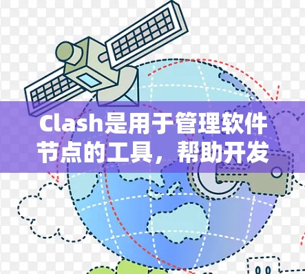 Clash是用于管理软件节点的工具，帮助开发者优化配置和构建文档。以下是Clash的主要功能和使用方法