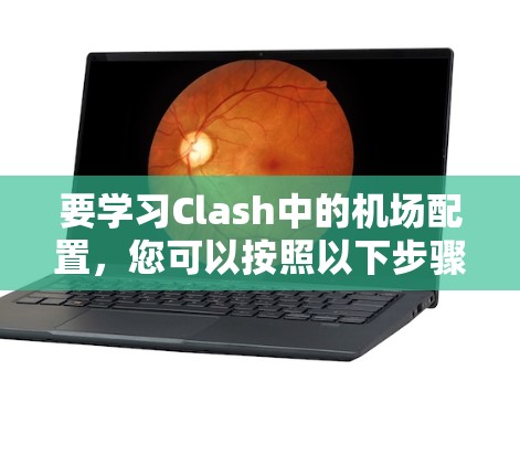 要学习Clash中的机场配置,您可以按照以下步骤进行 要学习Clash中的机场配置,您可以按照以下步骤进行