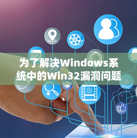 为了解决Windows系统中的Win32漏洞问题，我选择了以下步骤和工具