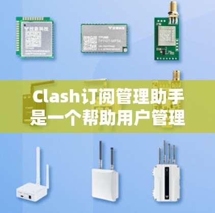 Clash订阅管理助手是一个帮助用户管理Clash游戏账号和订阅的工具,提供便捷的订阅管理功能。以下是使用Clash订阅管理助手的基本步骤 Clash订阅管理助手是一个帮助用户管理Clash游戏账号和订阅的工具,提供便捷的订阅管理功能。以下是使用Clash订阅管理助手的基本步骤