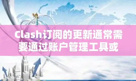 Clash订阅的更新通常需要通过账户管理工具或社区资源来完成。以下是逐步指南 Clash订阅的更新通常需要通过账户管理工具或社区资源来完成。以下是逐步指南