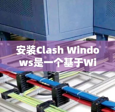 安装Clash Windows是一个基于Windows的开源工具,用于编译和集成C/C+库。以下是详细的安装步骤 安装Clash Windows是一个基于Windows的开源工具,用于编译和集成C/C+库。以下是详细的安装步骤