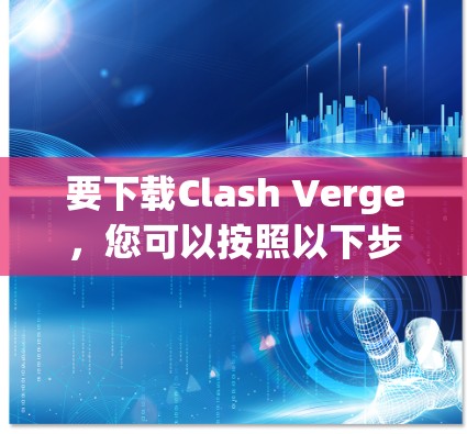 要下载Clash Verge，您可以按照以下步骤操作