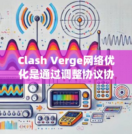 Clash Verge网络优化是通过调整协议协议管理器（APIShell）网络请求处理器（NTRP）和协议协议管理器（APIShellConfig）之间的关系来实现的。以下是一些关键优化策略