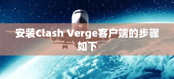 安装Clash Verge客户端的步骤如下 安装Clash Verge客户端的步骤如下