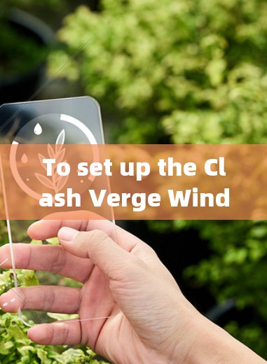 To set up the Clash Verge Windows客户端,follow these organized steps: To set up the Clash Verge Windows客户端,follow these organized steps: