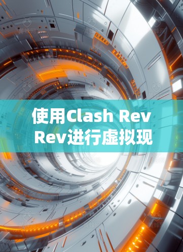 使用Clash Rev Rev进行虚拟现实/增强现实（VR/AR）模型优化的步骤如下