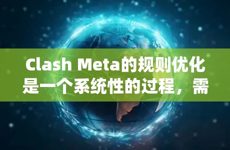 Clash Meta的规则优化是一个系统性的过程，需要系统性地进行，以确保优化效果最大化。以下是根据Clash Meta规则优化的优化计划