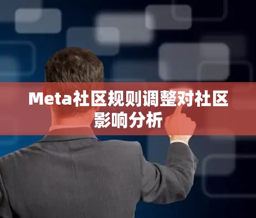 Meta社区规则调整对社区影响分析 Meta社区规则调整对社区影响分析