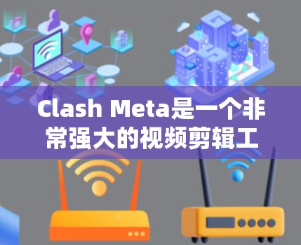 Clash Meta是一个非常强大的视频剪辑工具，适合制作高质量的视频脚本和视频剪辑。以下是一些使用Clash Meta的步骤和方法