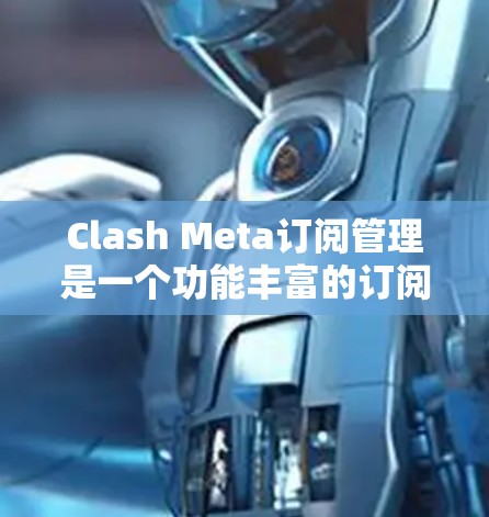 Clash Meta订阅管理是一个功能丰富的订阅管理界面，帮助用户管理订阅信息、状态提醒和时间管理。以下是一个逐步的订阅管理指南，帮助你更好地使用Clash Meta