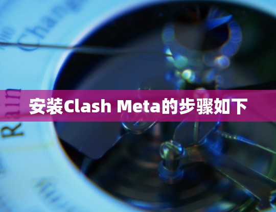 安装Clash Meta的步骤如下