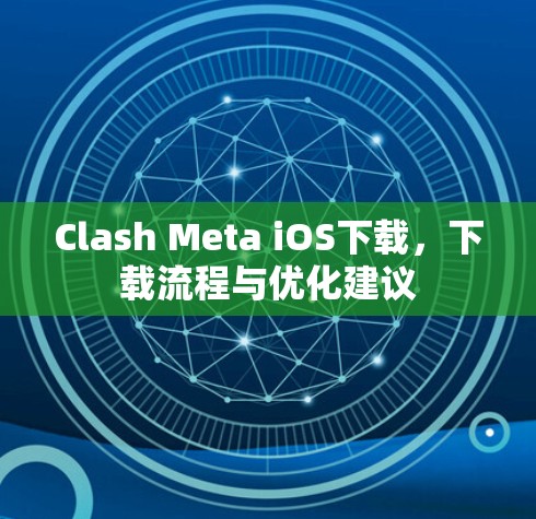Clash Meta iOS下载，下载流程与优化建议
