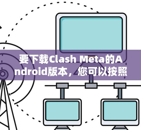 要下载Clash Meta的Android版本，您可以按照以下步骤操作