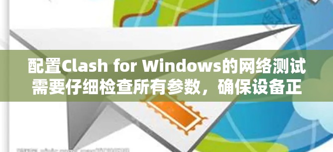 配置Clash for Windows的网络测试需要仔细检查所有参数，确保设备正确连接，网络环境安全，测试频率和重复次数适当。以下是一些步骤建议