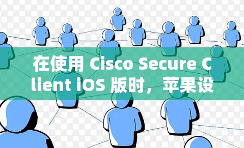 在使用 Cisco Secure Client iOS 版时，苹果设备设置是实现设备管理、操作和保护的重要工具。以下是完成苹果设备设置的详细步骤，帮助你顺利操作