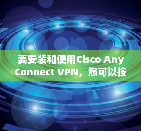 要安装和使用Cisco AnyConnect VPN,您可以按照以下步骤进行 要安装和使用Cisco AnyConnect VPN,您可以按照以下步骤进行