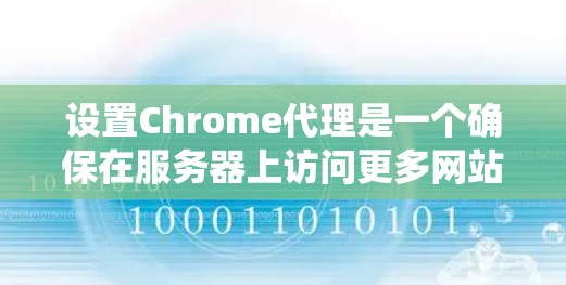设置Chrome代理是一个确保在服务器上访问更多网站或绕过防火墙的常见步骤。以下是一个详细的教程，帮助您设置一个有效的Chrome代理