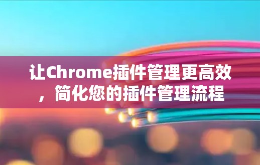 让Chrome插件管理更高效，简化您的插件管理流程