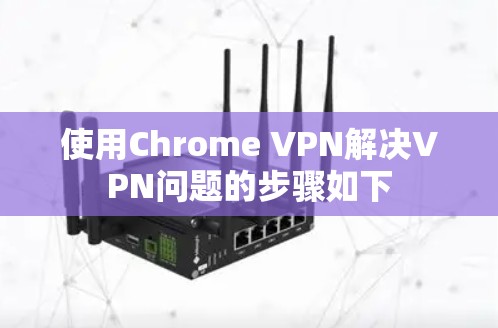 使用Chrome VPN解决VPN问题的步骤如下