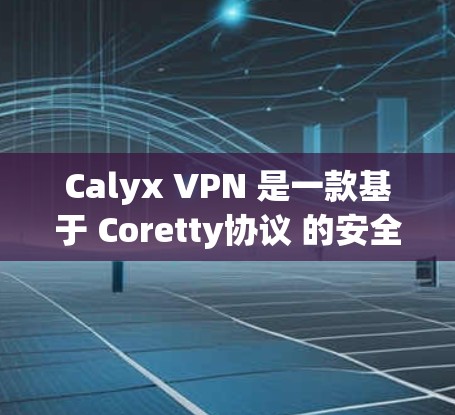 Calyx VPN 是一款基于 Coretty协议 的安全VPN,提供端到端加密、压缩和端到端的安全连接。以下是使用 Calyx VPN 的教程