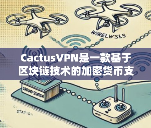 CactusVPN是一款基于区块链技术的加密货币支付VPN服务，旨在为用户提供安全、便捷的VPN体验。以下是CactusVPN的功能分析