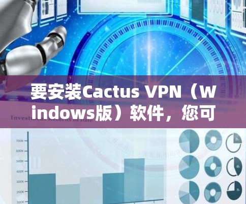 要安装Cactus VPN（Windows版）软件，您可以按照以下步骤操作