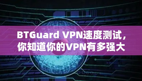 BTGuard VPN速度测试,你知道你的VPN有多强大吗? BTGuard VPN速度测试,你知道你的VPN有多强大吗?