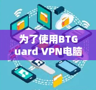 为了使用BTGuard VPN电脑，您可以按照以下步骤进行操作
