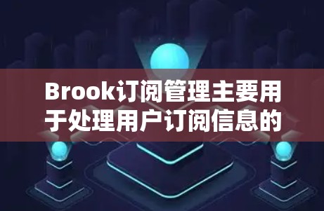 Brook订阅管理主要用于处理用户订阅信息的管理,包括订阅、取消、查看、设置等操作。以下是关于如何使用Brook订阅管理的基本步骤和操作示例